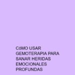 Cómo usar Gemoterapia para sanar heridas emocionales profundas