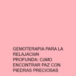 Gemoterapia para la relajación profunda: Cómo encontrar paz con piedras preciosas