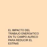 El impacto del trabajo energético en tu campo aurico para reducir el estrés