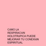 Cómo la Respiración Holotrópica puede mejorar tu conexión espiritual
