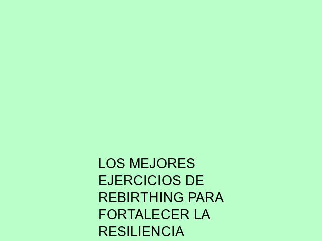 Los mejores ejercicios de Rebirthing para fortalecer la resiliencia emocional