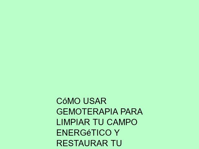 Cómo usar Gemoterapia para limpiar tu campo energético y restaurar tu equilibrio