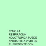 Cómo la Respiración Holotrópica puede ayudarte a vivir en el presente con plenitud