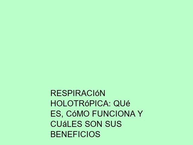 Respiración Holotrópica: Qué es, cómo funciona y cuáles son sus beneficios
