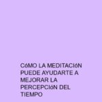 Cómo la meditación puede ayudarte a mejorar la percepción del tiempo