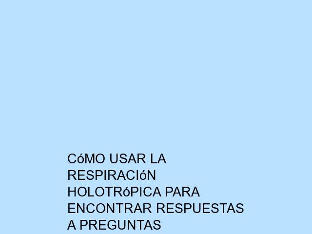 Cómo usar la Respiración Holotrópica para encontrar respuestas a preguntas profundas