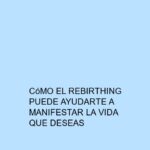Cómo el Rebirthing puede ayudarte a manifestar la vida que deseas