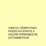 Cómo el Rebirthing puede ayudarte a soltar patrones de autosabotaje