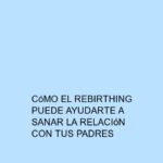 Cómo el Rebirthing puede ayudarte a sanar la relación con tus padres