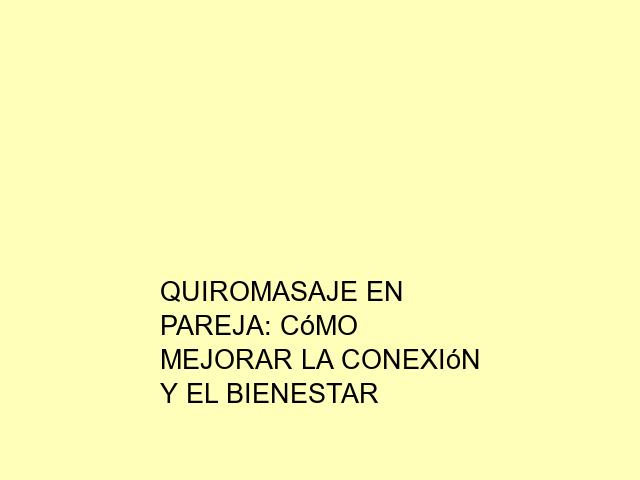 Quiromasaje en pareja: Cómo mejorar la conexión y el bienestar