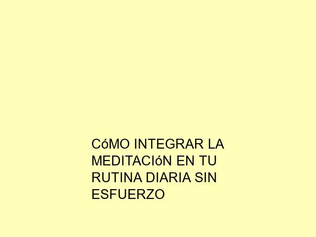 Cómo integrar la meditación en tu rutina diaria sin esfuerzo