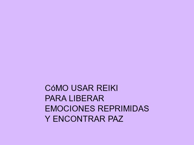 Cómo usar Reiki para liberar emociones reprimidas y encontrar paz