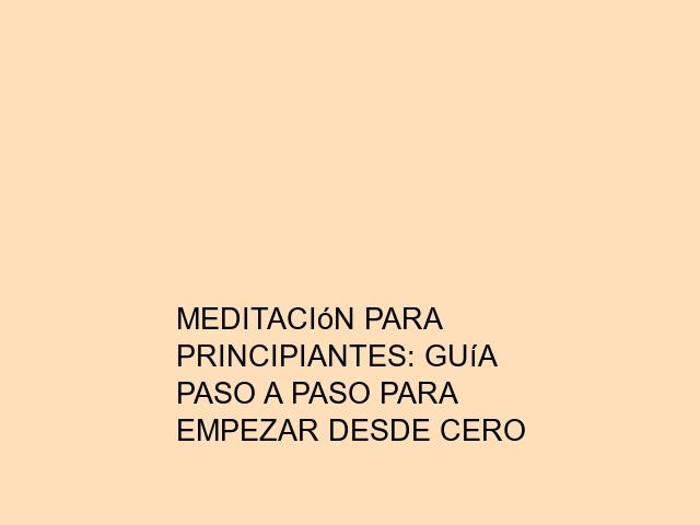 Meditación para principiantes: Guía paso a paso para empezar desde cero