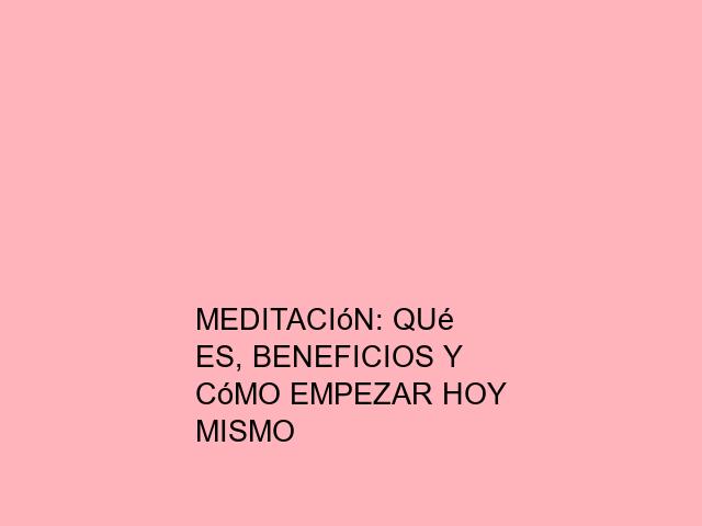 Meditación: Qué es, beneficios y cómo empezar hoy mismo