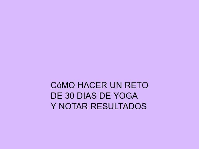 Cómo hacer un reto de 30 días de Yoga y notar resultados