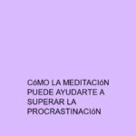 Cómo la meditación puede ayudarte a superar la procrastinación