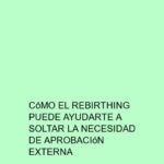 Cómo el Rebirthing puede ayudarte a soltar la necesidad de aprobación externa