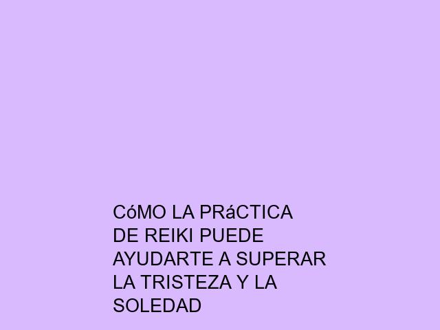 Cómo la práctica de Reiki puede ayudarte a superar la tristeza y la soledad