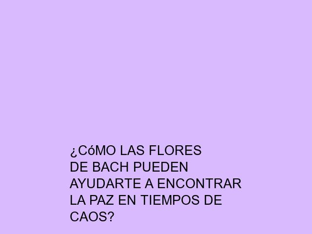 ¿Cómo las flores de Bach pueden ayudarte a encontrar la paz en tiempos de caos?
