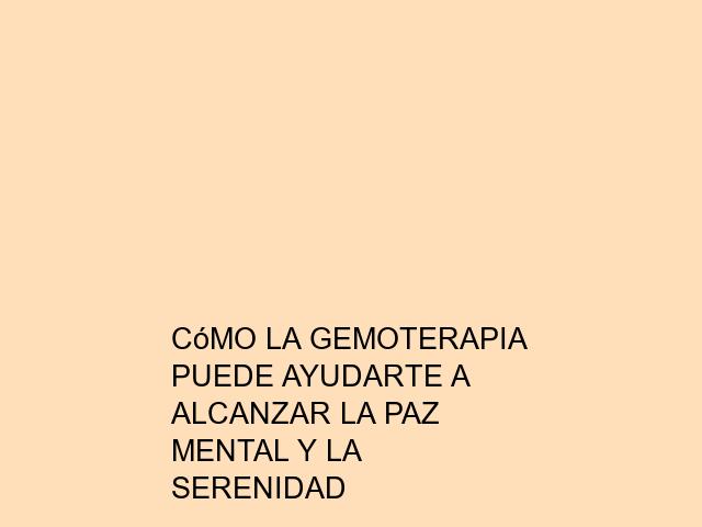 Cómo la Gemoterapia puede ayudarte a alcanzar la paz mental y la serenidad