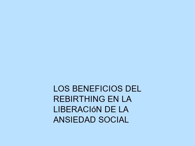 Los beneficios del Rebirthing en la liberación de la ansiedad social