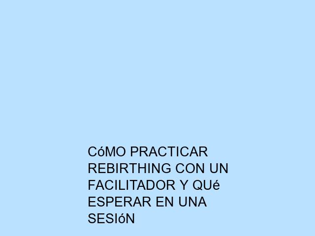 Cómo practicar Rebirthing con un facilitador y qué esperar en una sesión
