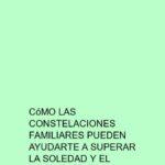 Cómo las constelaciones familiares pueden ayudarte a superar la soledad y el aislamiento