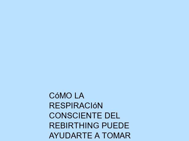 Cómo la respiración consciente del Rebirthing puede ayudarte a tomar mejores decisiones