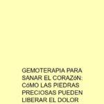 Gemoterapia para sanar el corazón: Cómo las piedras preciosas pueden liberar el dolor emocional