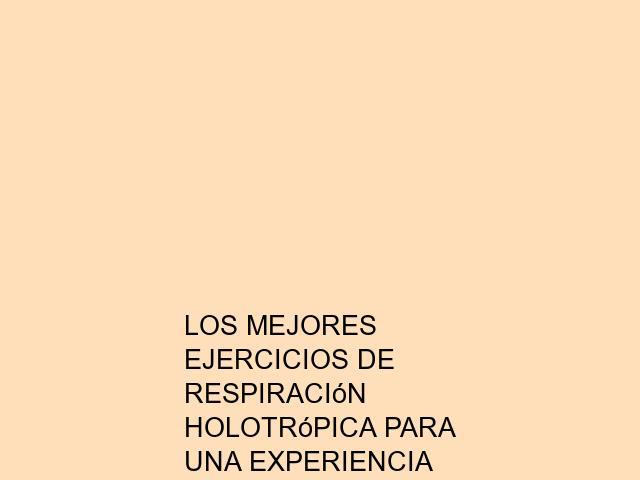 Los mejores ejercicios de Respiración Holotrópica para una experiencia profunda