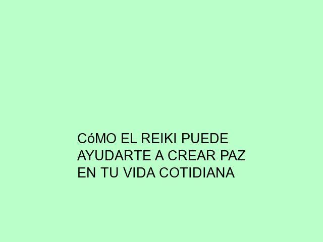 Cómo el Reiki puede ayudarte a crear paz en tu vida cotidiana