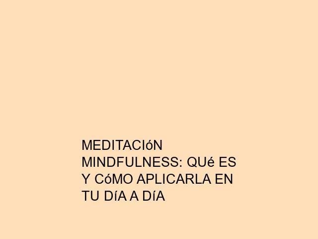 Meditación mindfulness: Qué es y cómo aplicarla en tu día a día